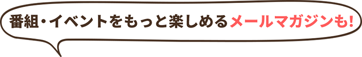 番組・イベントを楽しめるメールマガジンも